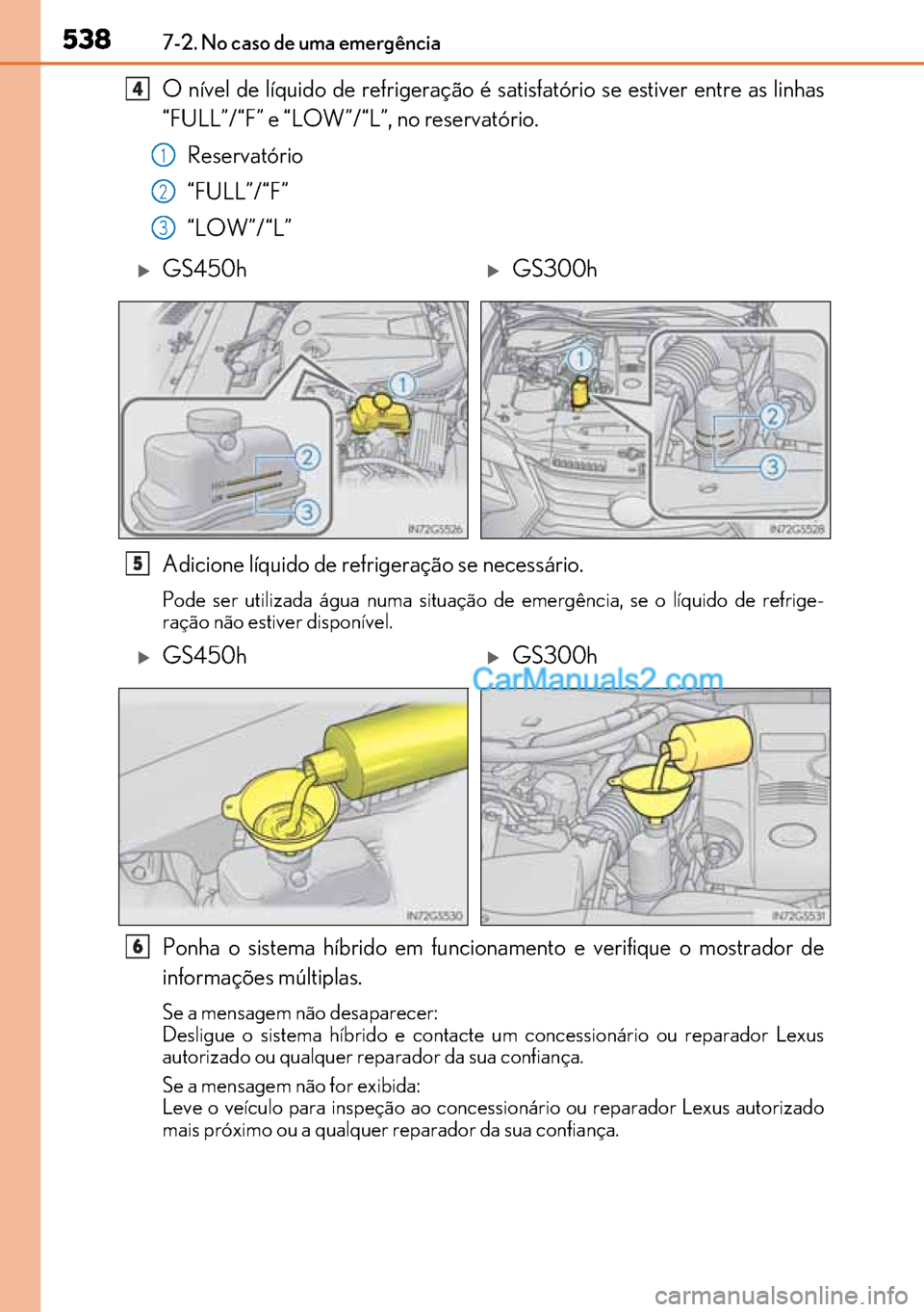 Lexus GS300h 2017  Manual do proprietário (in Portuguese) 538
538538 5387-2. No caso de uma emergência
O nível de líquido de refrigeração é satisfatório se estiver entre as linhas
“FULL”/“F” e “LOW”/“L”, no reservatório.
Reservatório