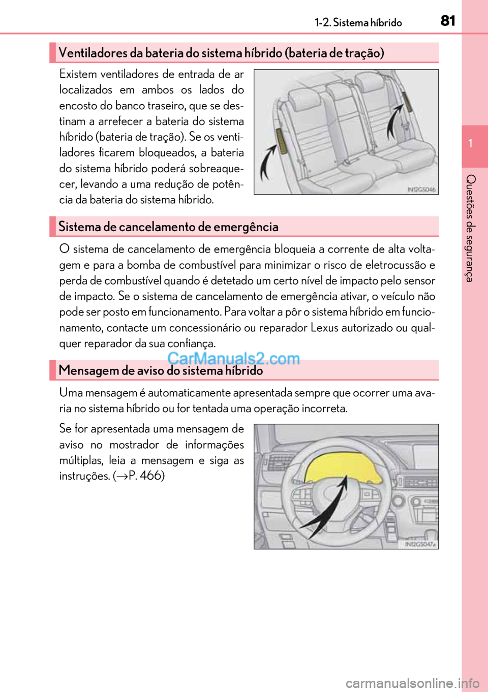Lexus GS300h 2017  Manual do proprietário (in Portuguese) 81
8181 811-2. Sistema híbrido
1
Questões de segurança
Existem ventiladores de entrada de ar
localizados em ambos os lados do
encosto do banco traseiro, que se des-
tinam a arrefecer a bateria do s