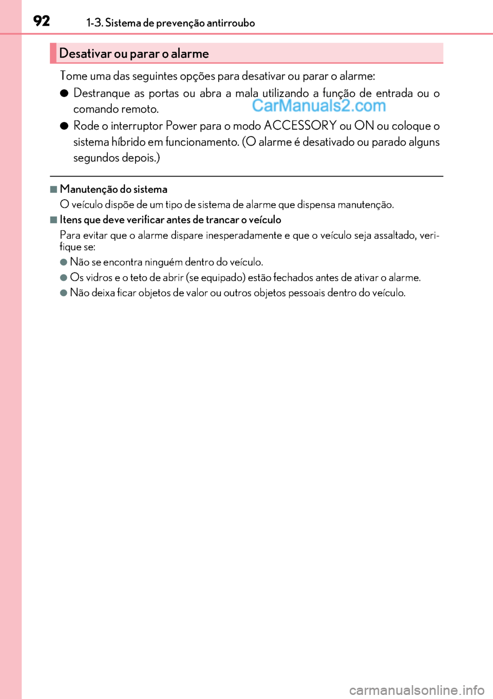 Lexus GS300h 2017  Manual do proprietário (in Portuguese) 92
9292 921-3. Sistema de prevenção antirroubo
Tome uma das seguintes opções para desativar ou parar o alarme:
●Destranque as portas ou abra a mala utilizando a função de entrada ou o
comando 