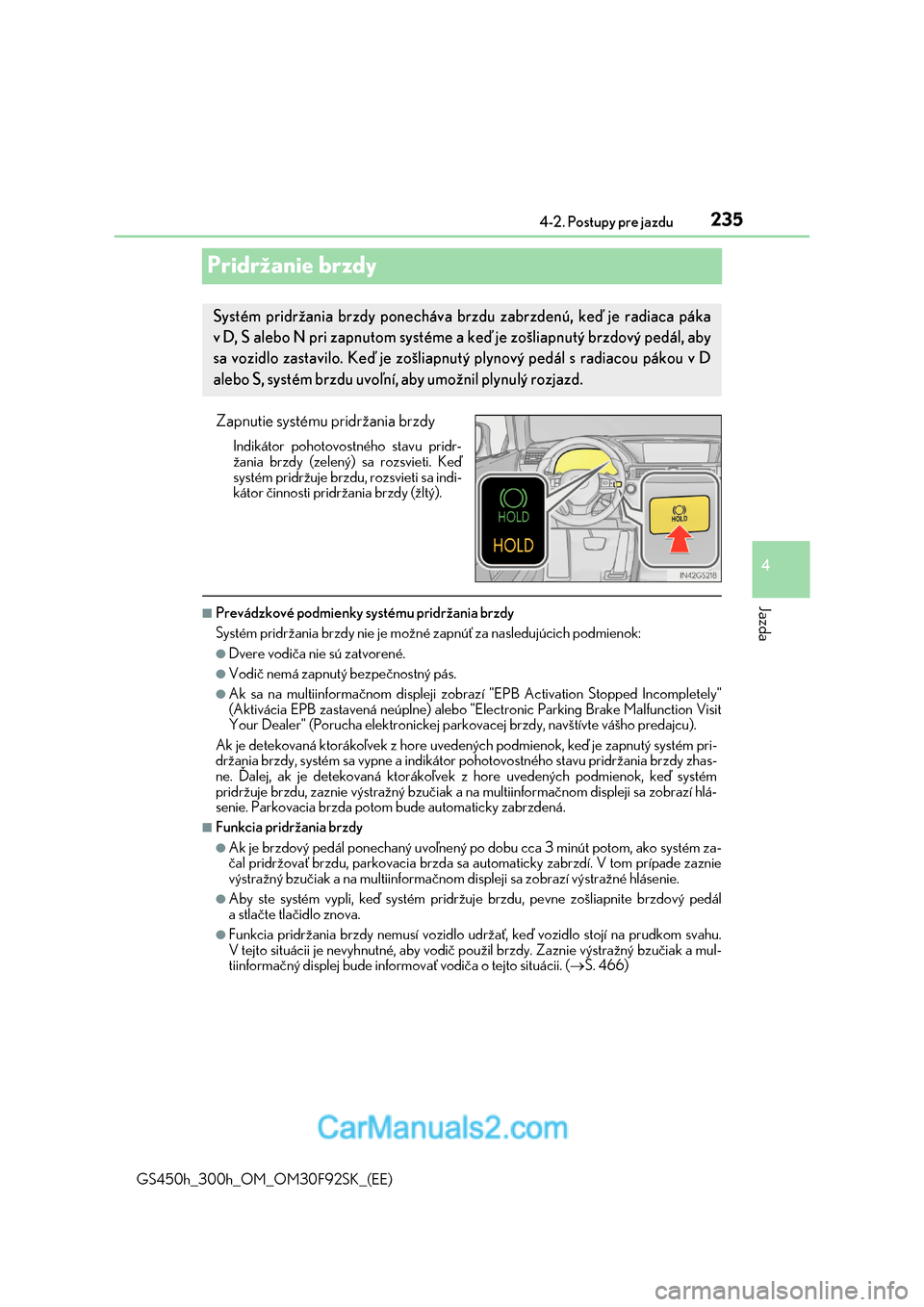 Lexus GS300h 2017  Užívateľská príručka (in Slovak) 235
4 
4-2. Postupy pre jazdu
Jazda
GS450h_300h_OM_OM30F92SK_(EE)
Pridržanie brzdy
Zapnutie systému pridržania brzdy
Indikátor pohotovostného stavu pridr- 
žania brzdy (zelený) sa rozsvieti. Ke