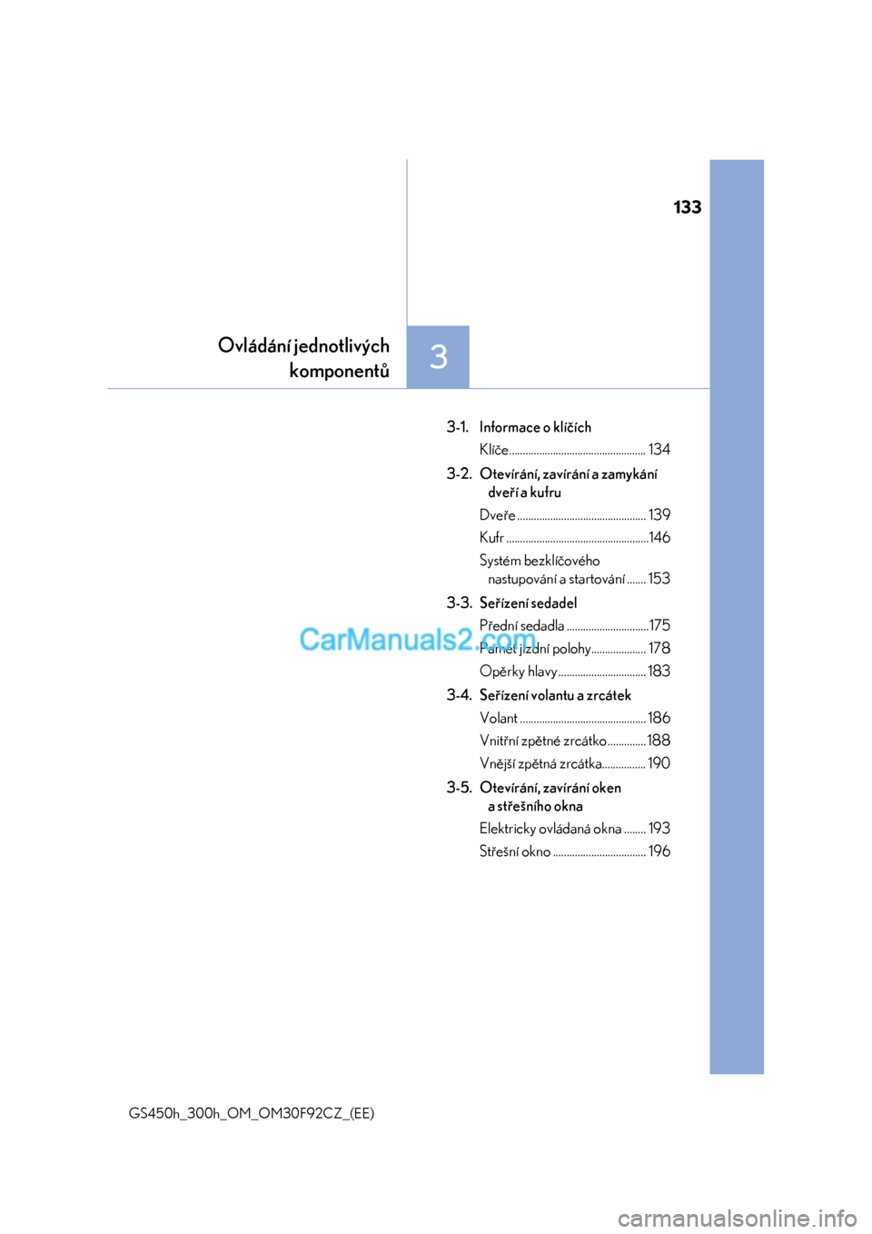 Lexus GS300h 2017  Návod k obsluze (in Czech) 133
3
Ovládání jednotlivých
komponentů
GS450h_300h_OM_OM30F92CZ_(EE)
3-1. Informace o klíčích
Klíče.................................................. 134
3-2. Otevírání, zavírání a zam