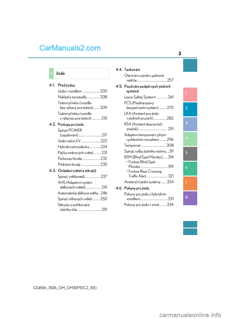 Lexus GS300h 2017  Návod k obsluze (in Czech) 3
1
8 7
6
5
4
3
2
GS450h_300h_OM_OM30F92CZ_(EE)
4-1. Před jízdou
Jízda s vozidlem ......................... 200
Náklad a zavazadla .................. 208
Tažení přívěsu (vozidla 
bez výbavy 