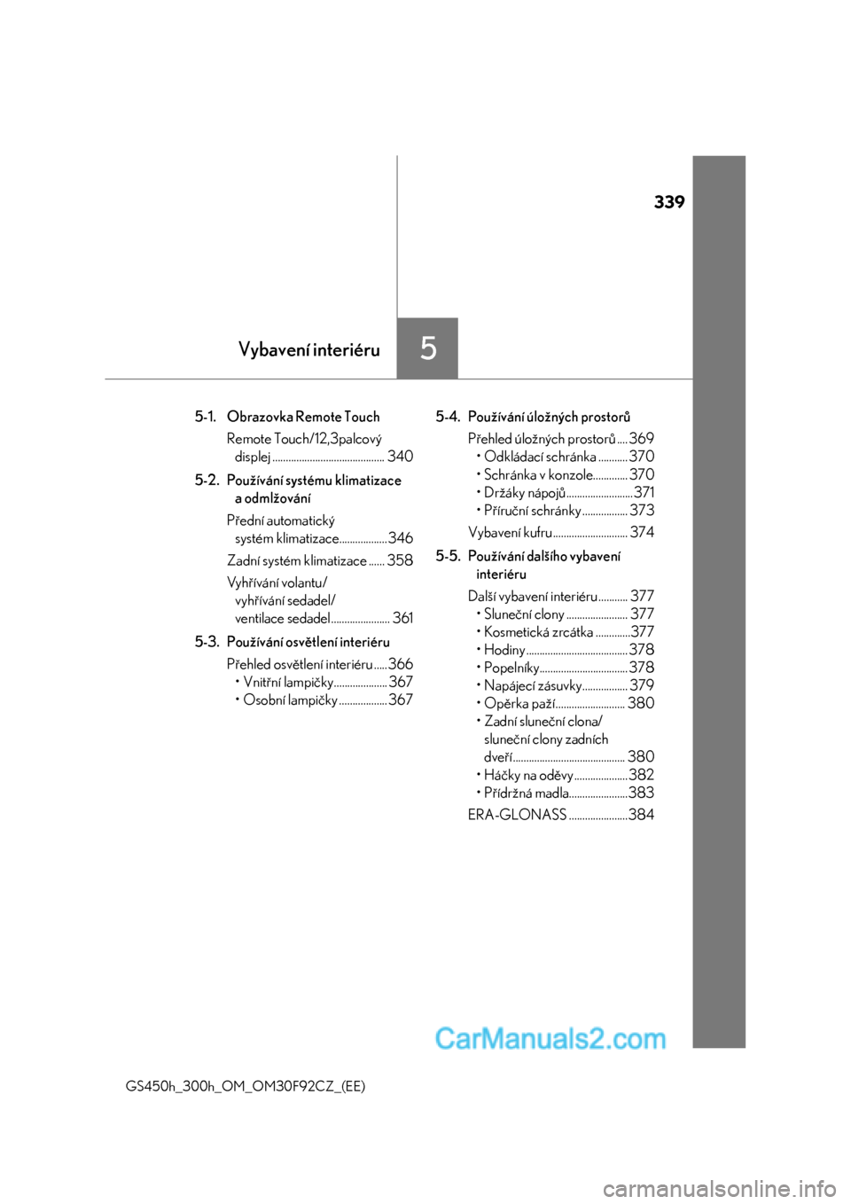 Lexus GS300h 2017  Návod k obsluze (in Czech) 339
5Vybavení interiéru
GS450h_300h_OM_OM30F92CZ_(EE)
5-1. Obrazovka Remote Touch
Remote Touch/12,3palcový 
displej .......................................... 340
5-2. Používání systému klimat