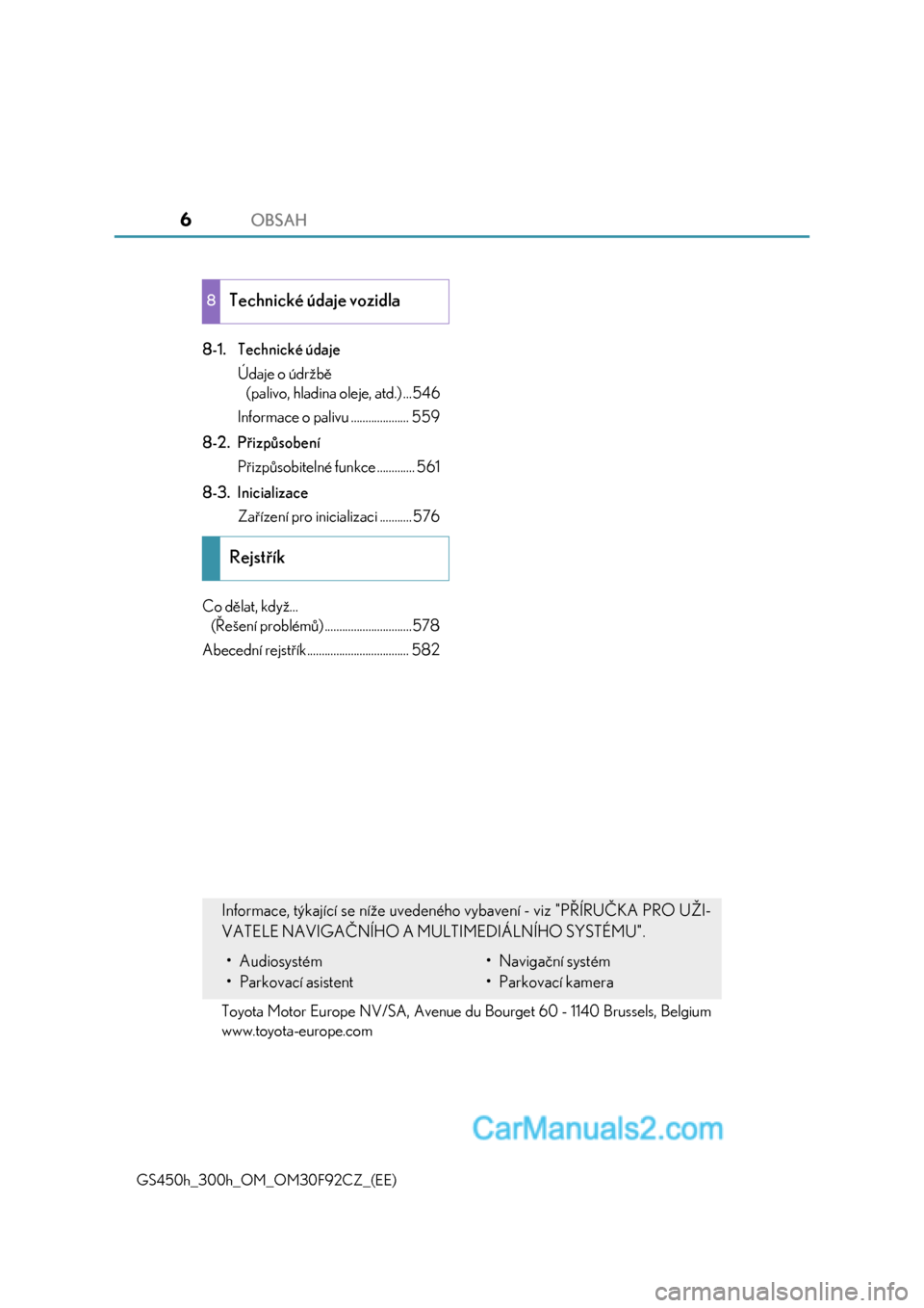 Lexus GS300h 2017  Návod k obsluze (in Czech) OBSAH6
GS450h_300h_OM_OM30F92CZ_(EE)
8-1. Technické údaje
Údaje o údržbě
(palivo, hladina oleje, atd.) ...546
Informace o palivu .................... 559
8-2. Přizpůsobení
Přizpůsobitelné 