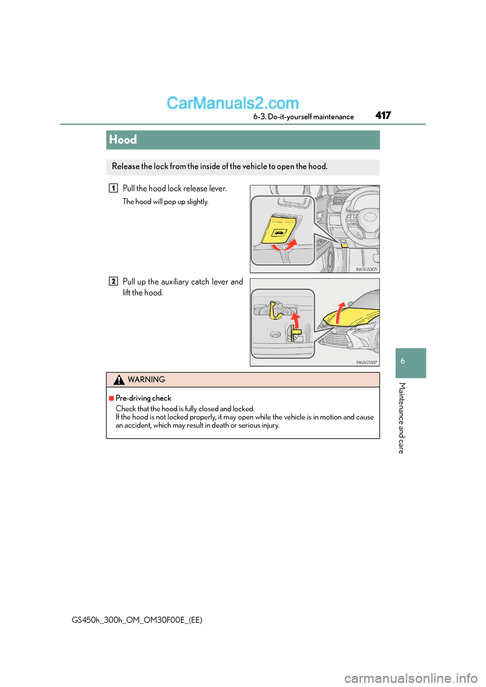 Lexus GS300h 2016  Owners Manual 417
6
 6-3. Do-it-yourself maintenance
Maintenance and care
GS450h_300h_OM_OM30F00E_(EE)
Hood
Pull the hood lock release lever.
The hood will pop up slightly.
Pull up the auxiliary catch lever and
lif