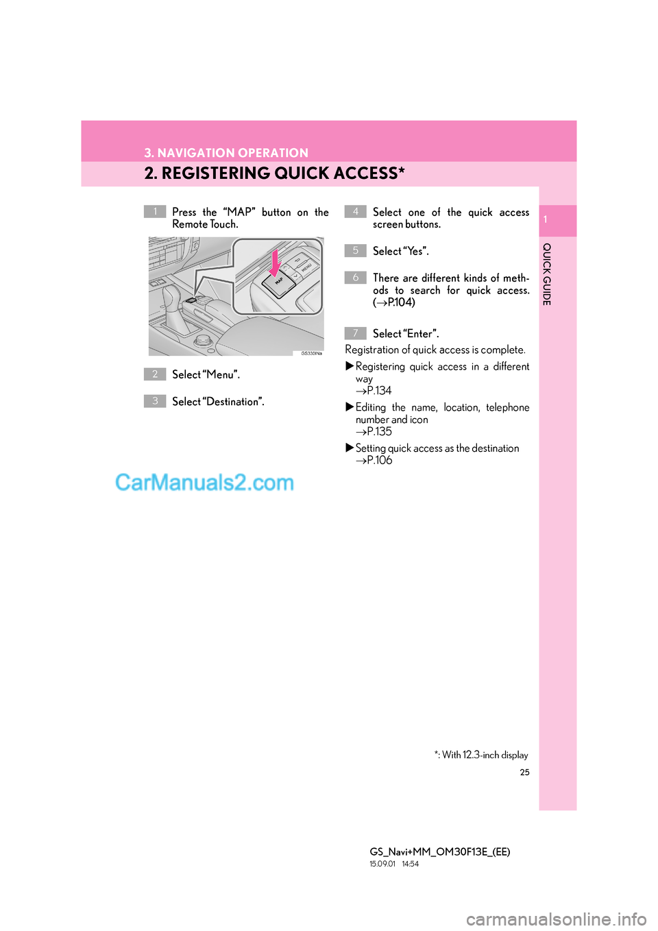 Lexus GS300h 2016  Navigation manual 25
3. NAVIGATION OPERATION
GS_Navi+MM_OM30F13E_(EE)
15.09.01     14:54
1
QUICK GUIDE
1
2. REGISTERING QUICK ACCESS*
Press the “MAP” button on the
Remote Touch.
Select “Menu”.
Select “Destina