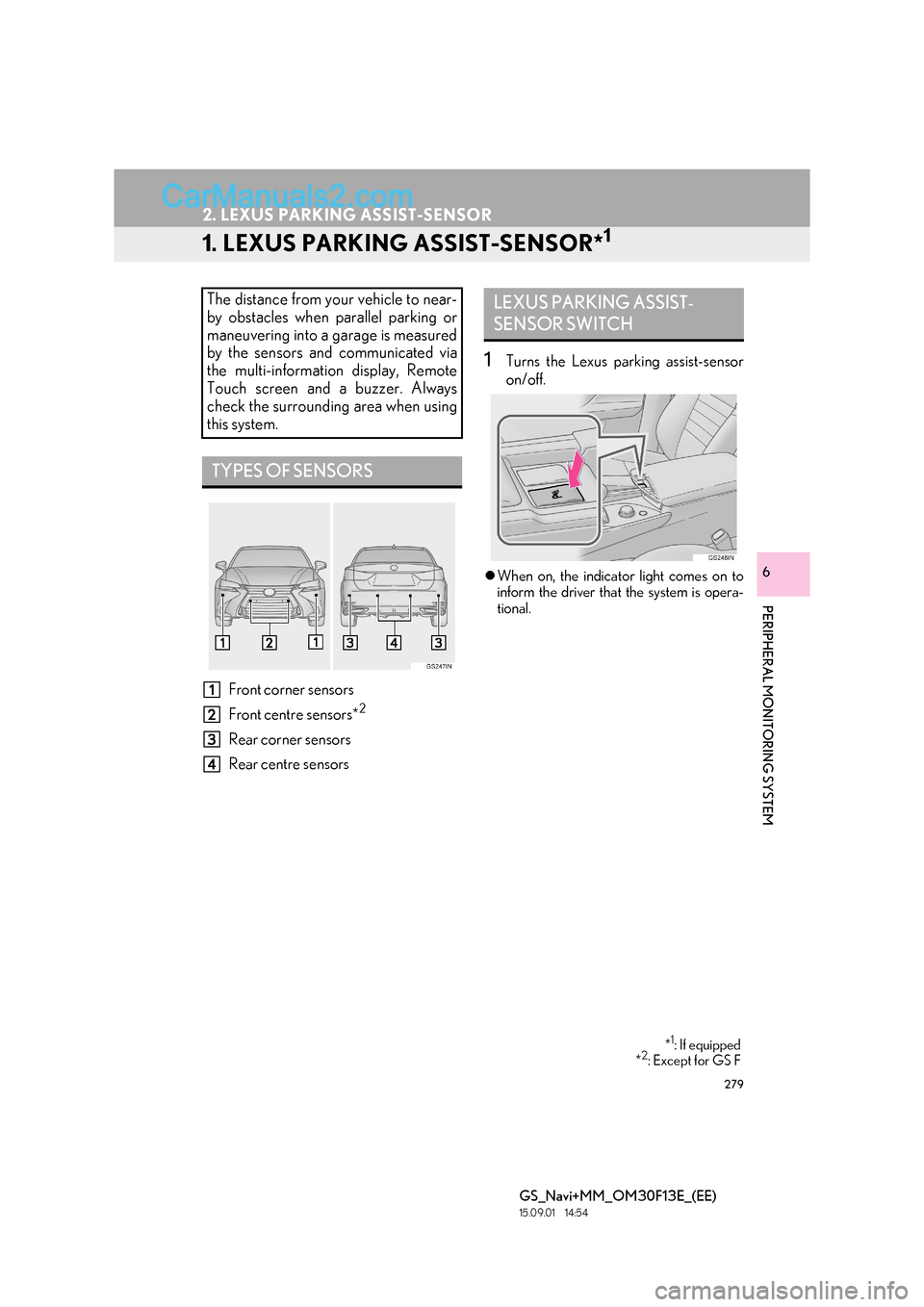 Lexus GS300h 2016  Navigation manual 279
GS_Navi+MM_OM30F13E_(EE)
15.09.01     14:54
PERIPHERAL MONITORING SYSTEM
6
2. LEXUS PARKING ASSIST-SENSOR
1. LEXUS PARKING ASSIST-SENSOR*1
Front corner sensors
Front centre sensors*
2
Rear corner 