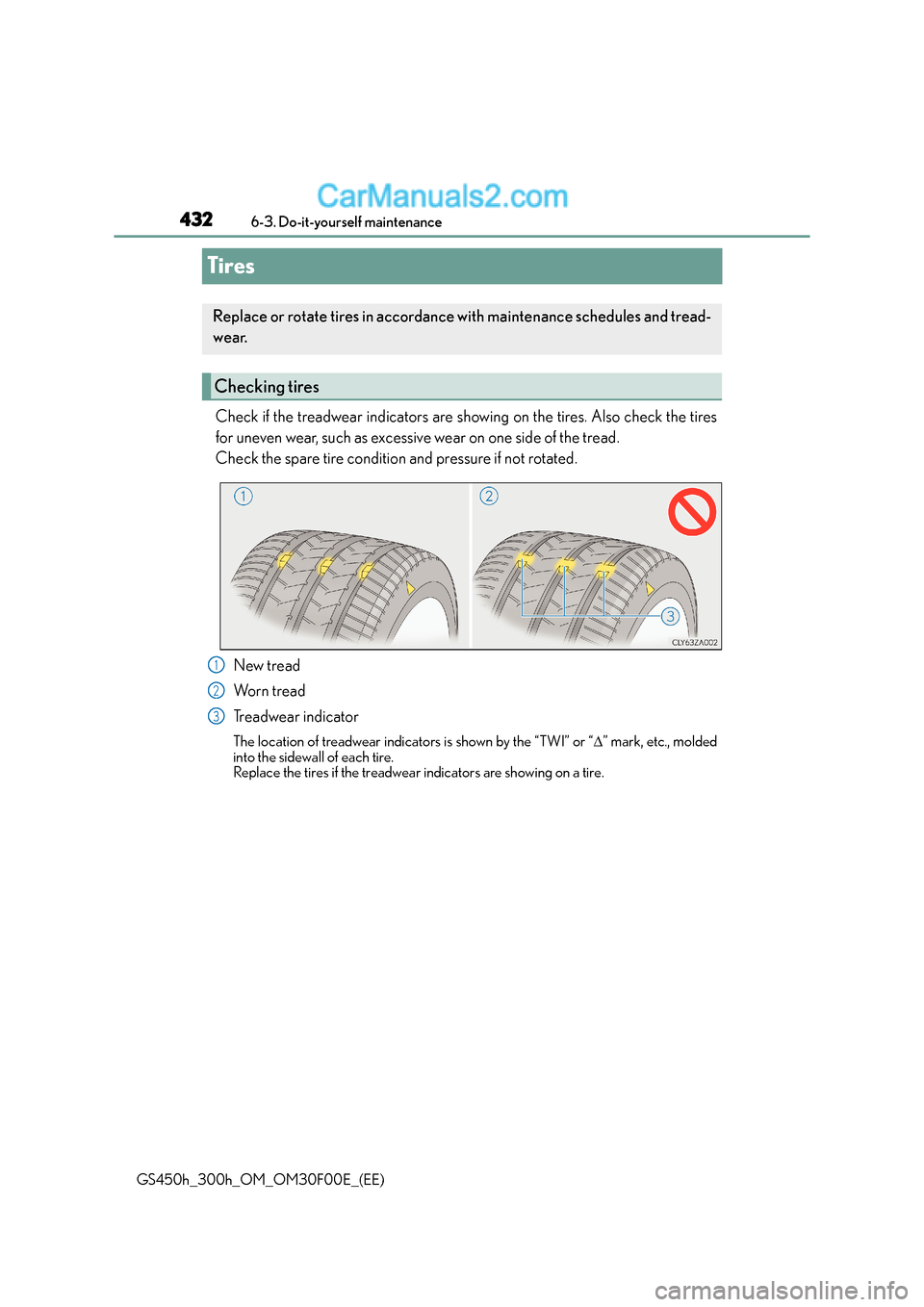 Lexus GS300h 2015 Owners Manual 4326-3. Do-it-yourself maintenance
GS450h_300h_OM_OM30F00E_(EE)
Tires
Check if the treadwear indicators are showing on the tires. Also check the tires
for uneven wear, such as excessive wear on one si Lexus GS300h 2015 Owners Manual 4326-3. Do-it-yourself maintenance
GS450h_300h_OM_OM30F00E_(EE)
Tires
Check if the treadwear indicators are showing on the tires. Also check the tires
for uneven wear, such as excessive wear on one si