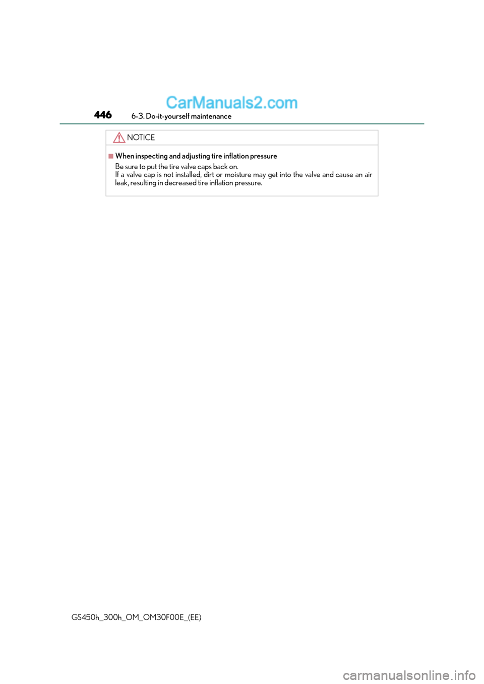 Lexus GS300h 2015 Owners Manual 4466-3. Do-it-yourself maintenance
GS450h_300h_OM_OM30F00E_(EE)
NOTICE
■When inspecting and adjusting tire inflation pressure
Be sure to put the tire valve caps back on.
If a valve cap is not instal Lexus GS300h 2015 Owners Manual 4466-3. Do-it-yourself maintenance
GS450h_300h_OM_OM30F00E_(EE)
NOTICE
■When inspecting and adjusting tire inflation pressure
Be sure to put the tire valve caps back on.
If a valve cap is not instal