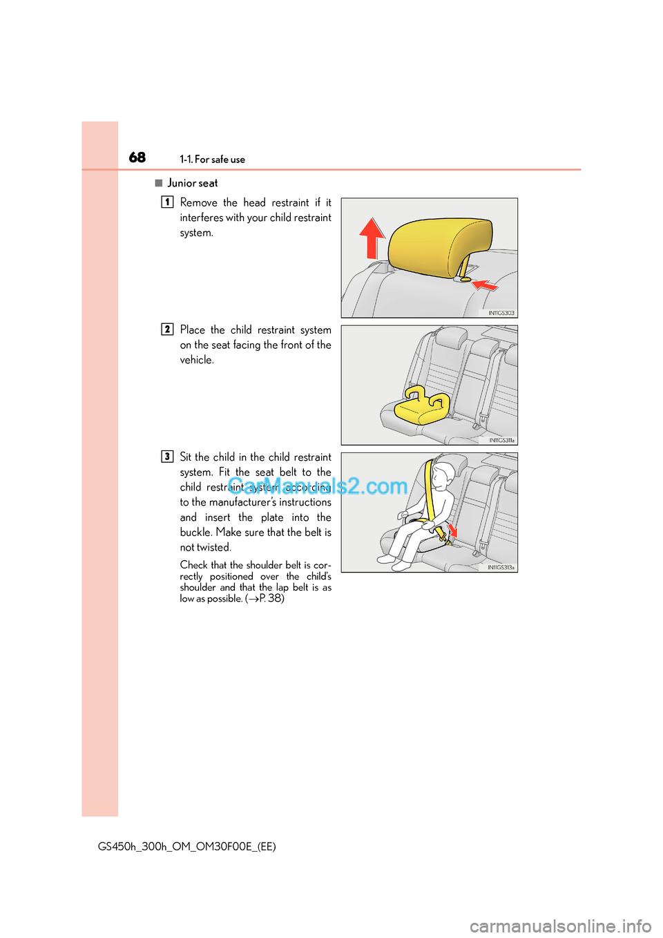 Lexus GS300h 2015 Repair Manual 681-1. For safe use
GS450h_300h_OM_OM30F00E_(EE)
■Junior seatRemove the head restraint if it
interferes with your child restraint
system.
Place the child restraint system
on the seat facing the fron Lexus GS300h 2015 Repair Manual 681-1. For safe use
GS450h_300h_OM_OM30F00E_(EE)
■Junior seatRemove the head restraint if it
interferes with your child restraint
system.
Place the child restraint system
on the seat facing the fron