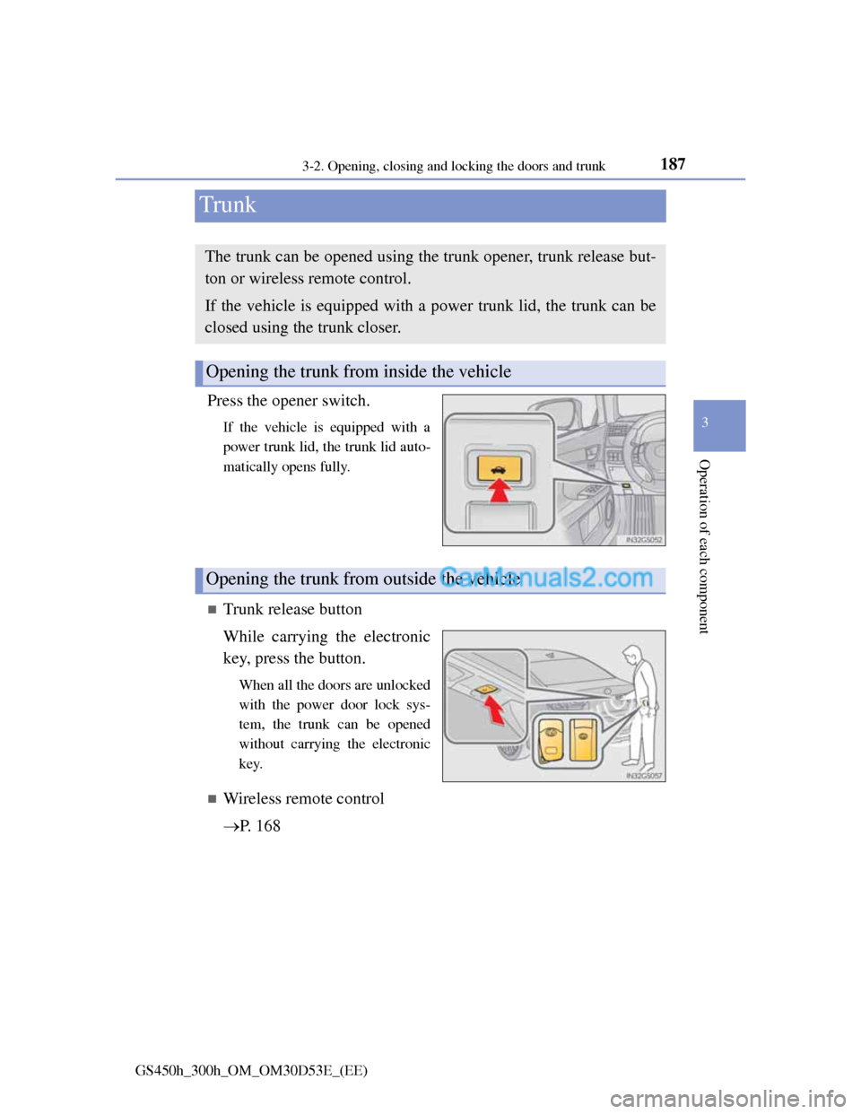 Lexus GS300h 2013  Owners Manual 187
3 3-2. Opening, closing and locking the doors and trunk
Operation of each component
GS450h_300h_OM_OM30D53E_(EE)
Trunk
Press the opener switch.
If the vehicle is equipped with a
power trunk lid, t
