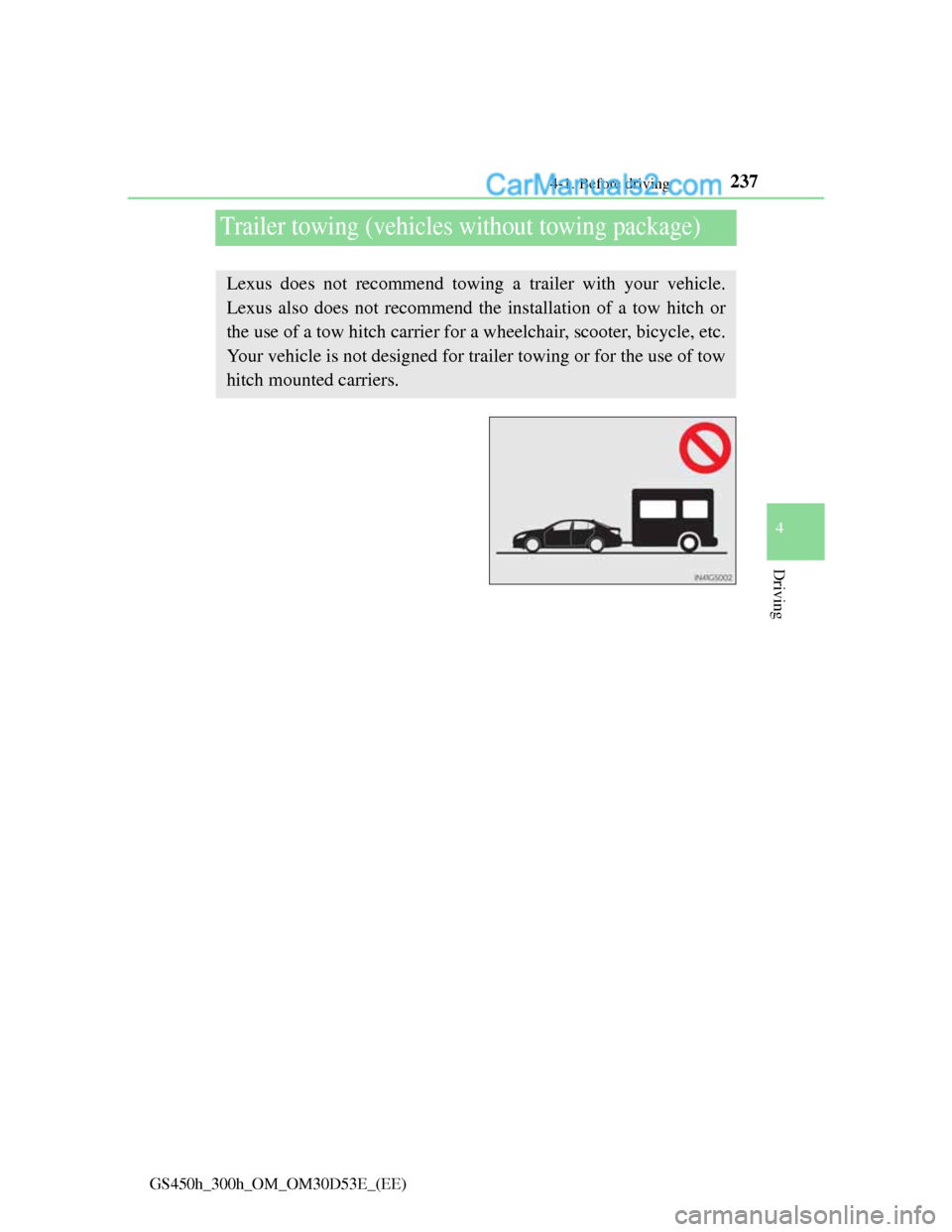 Lexus GS300h 2013 Owners Manual 237
4 4-1. Before driving
Driving
GS450h_300h_OM_OM30D53E_(EE)
Trailer towing (vehicles without towing package)
Lexus does not recommend towing a trailer with your vehicle.
Lexus also does not recomme Lexus GS300h 2013 Owners Manual 237
4 4-1. Before driving
Driving
GS450h_300h_OM_OM30D53E_(EE)
Trailer towing (vehicles without towing package)
Lexus does not recommend towing a trailer with your vehicle.
Lexus also does not recomme