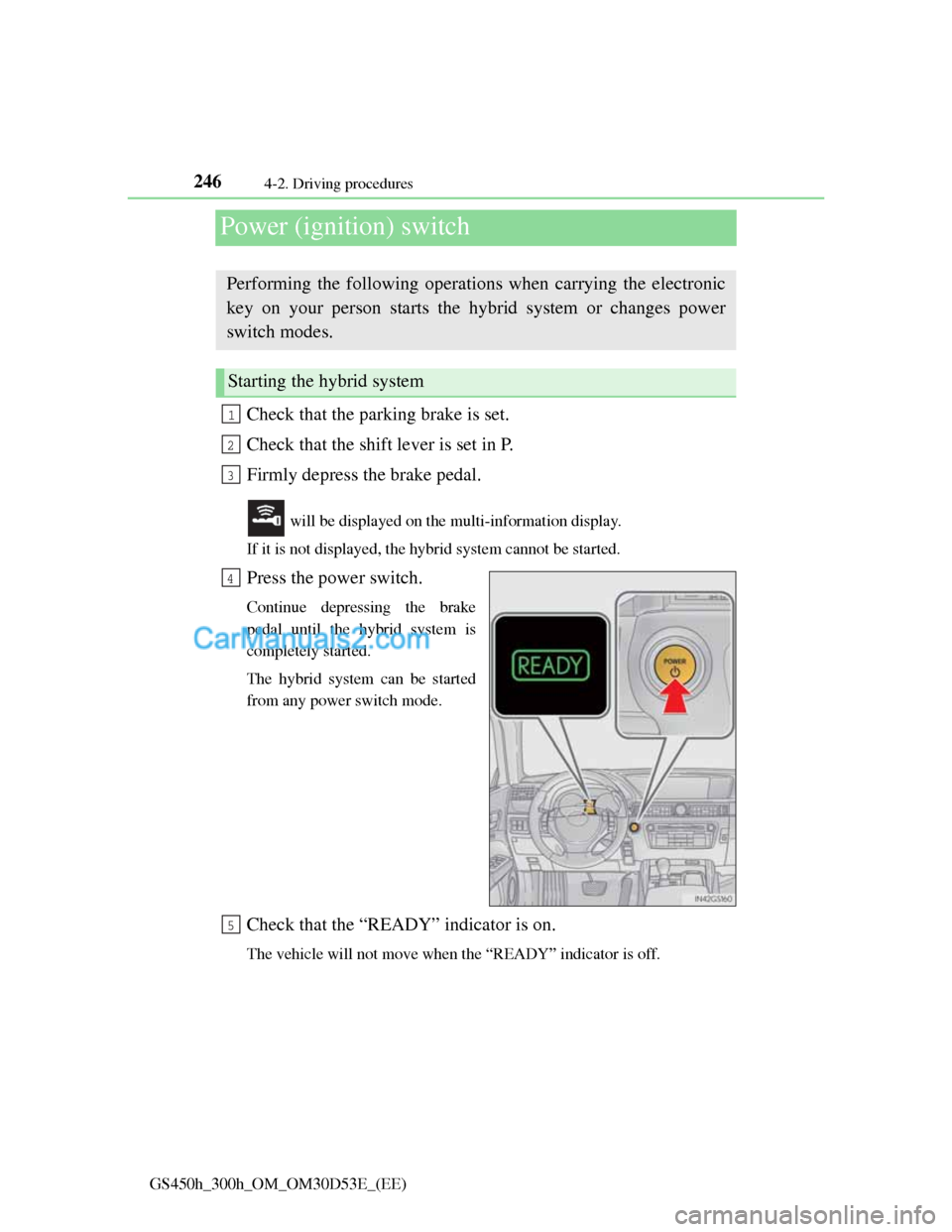 Lexus GS300h 2013 Owners Manual 2464-2. Driving procedures
GS450h_300h_OM_OM30D53E_(EE)
Power (ignition) switch
Check that the parking brake is set.
Check that the shift lever is set in P.
Firmly depress the brake pedal.
will be di Lexus GS300h 2013 Owners Manual 2464-2. Driving procedures
GS450h_300h_OM_OM30D53E_(EE)
Power (ignition) switch
Check that the parking brake is set.
Check that the shift lever is set in P.
Firmly depress the brake pedal.
will be di