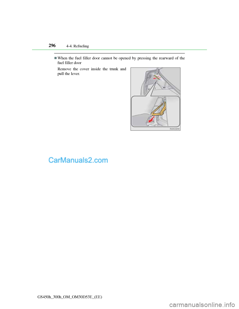 Lexus GS300h 2013 Owners Manual 2964-4. Refueling
GS450h_300h_OM_OM30D53E_(EE)
When the fuel filler door cannot be opened by pressing the rearward of the
fuel filler door
Remove the cover inside the trunk and
pull the lever. Lexus GS300h 2013 Owners Manual 2964-4. Refueling
GS450h_300h_OM_OM30D53E_(EE)
When the fuel filler door cannot be opened by pressing the rearward of the
fuel filler door
Remove the cover inside the trunk and
pull the lever.