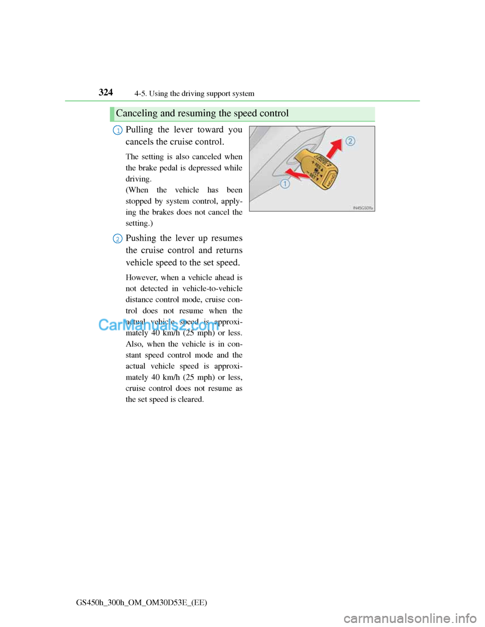 Lexus GS300h 2013 Owners Manual 3244-5. Using the driving support system
GS450h_300h_OM_OM30D53E_(EE)
Pulling the lever toward you
cancels the cruise control.
The setting is also canceled when
the brake pedal is depressed while
driv Lexus GS300h 2013 Owners Manual 3244-5. Using the driving support system
GS450h_300h_OM_OM30D53E_(EE)
Pulling the lever toward you
cancels the cruise control.
The setting is also canceled when
the brake pedal is depressed while
driv