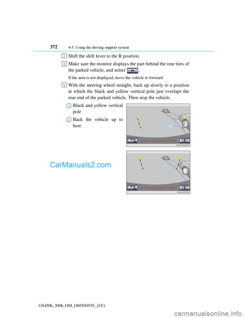Lexus GS300h 2013 Owners Manual 3724-5. Using the driving support system
GS450h_300h_OM_OM30D53E_(EE)
Shift the shift lever to the R position.
Make sure the monitor displays the part behind the rear tires of
the parked vehicle, and Lexus GS300h 2013 Owners Manual 3724-5. Using the driving support system
GS450h_300h_OM_OM30D53E_(EE)
Shift the shift lever to the R position.
Make sure the monitor displays the part behind the rear tires of
the parked vehicle, and