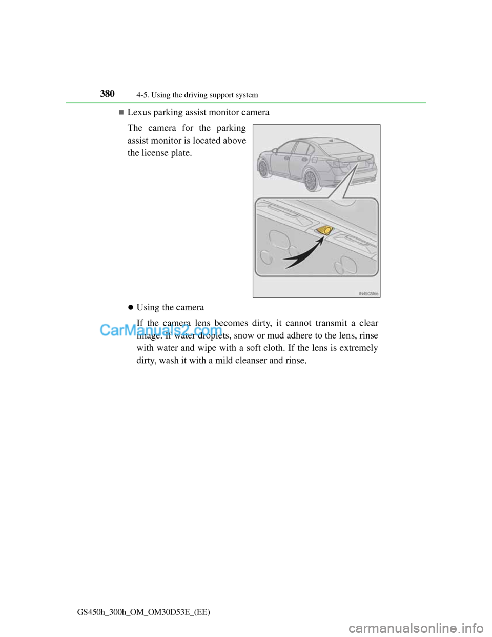 Lexus GS300h 2013 Owners Manual 3804-5. Using the driving support system
GS450h_300h_OM_OM30D53E_(EE)
Lexus parking assist monitor camera
The camera for the parking
assist monitor is located above
the license plate.
Using the Lexus GS300h 2013 Owners Manual 3804-5. Using the driving support system
GS450h_300h_OM_OM30D53E_(EE)
Lexus parking assist monitor camera
The camera for the parking
assist monitor is located above
the license plate.
Using the