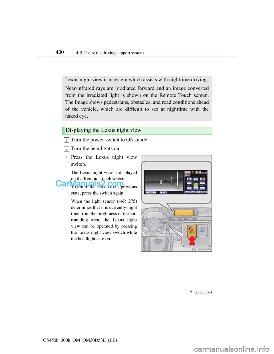 Lexus GS300h 2013 Owners Manual 4304-5. Using the driving support system
GS450h_300h_OM_OM30D53E_(EE)
Lexus night view
Turn the power switch to ON mode.
Turn the headlights on.
Press the Lexus night view
switch.
The Lexus night v Lexus GS300h 2013 Owners Manual 4304-5. Using the driving support system
GS450h_300h_OM_OM30D53E_(EE)
Lexus night view
Turn the power switch to ON mode.
Turn the headlights on.
Press the Lexus night view
switch.
The Lexus night v