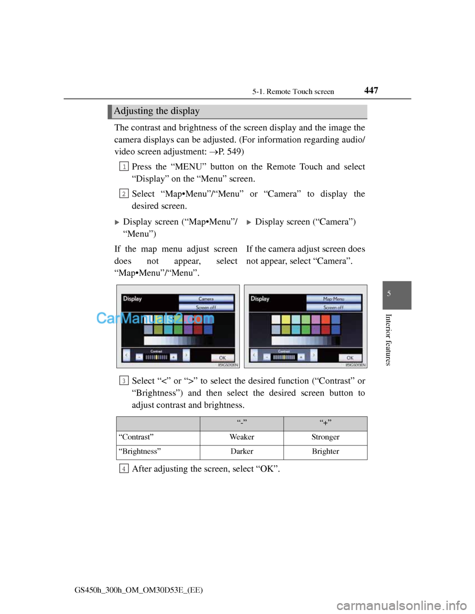 Lexus GS300h 2013  Owners Manual 4475-1. Remote Touch screen
5
Interior features
GS450h_300h_OM_OM30D53E_(EE)
The contrast and brightness of the screen display and the image the
camera displays can be adjusted. (For information regar