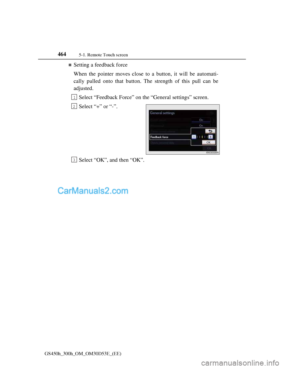 Lexus GS300h 2013  Owners Manual 4645-1. Remote Touch screen
GS450h_300h_OM_OM30D53E_(EE)
Setting a feedback force
When the pointer moves close to a button, it will be automati-
cally pulled onto that button. The strength of this 