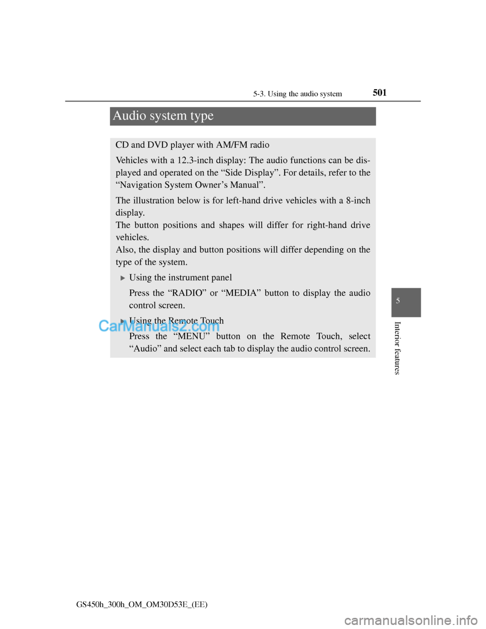 Lexus GS300h 2013  Owners Manual 501
5 5-3. Using the audio system
Interior features
GS450h_300h_OM_OM30D53E_(EE)
Audio system type
CD and DVD player with AM/FM radio
Vehicles with a 12.3-inch display: The audio functions can be dis-