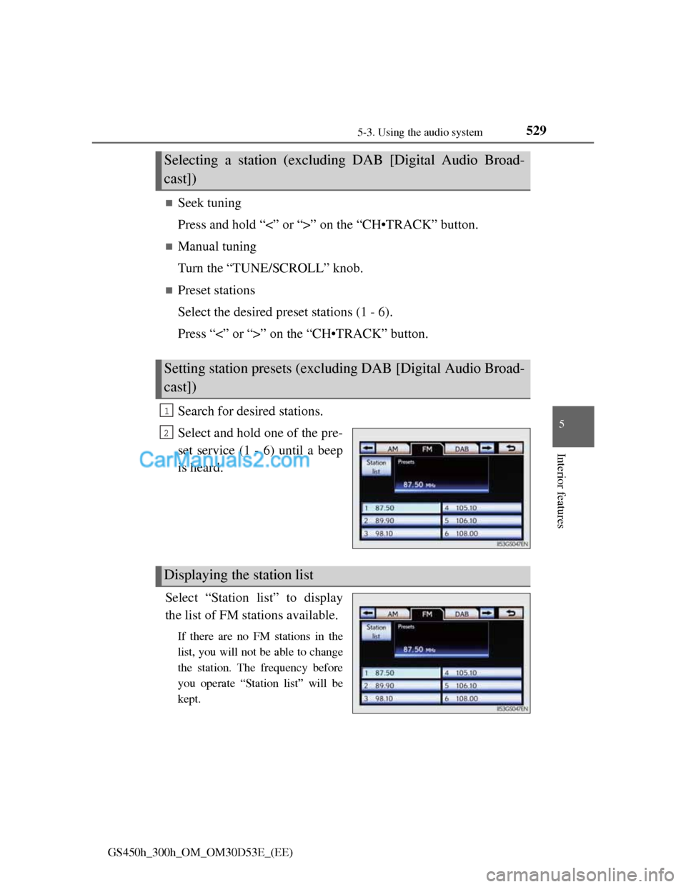 Lexus GS300h 2013  Owners Manual 5295-3. Using the audio system
5
Interior features
GS450h_300h_OM_OM30D53E_(EE)
Seek tuning
Press and hold “<” or “>” on the “CH•TRACK” button.
Manual tuning
Turn the “TUNE/SCROL