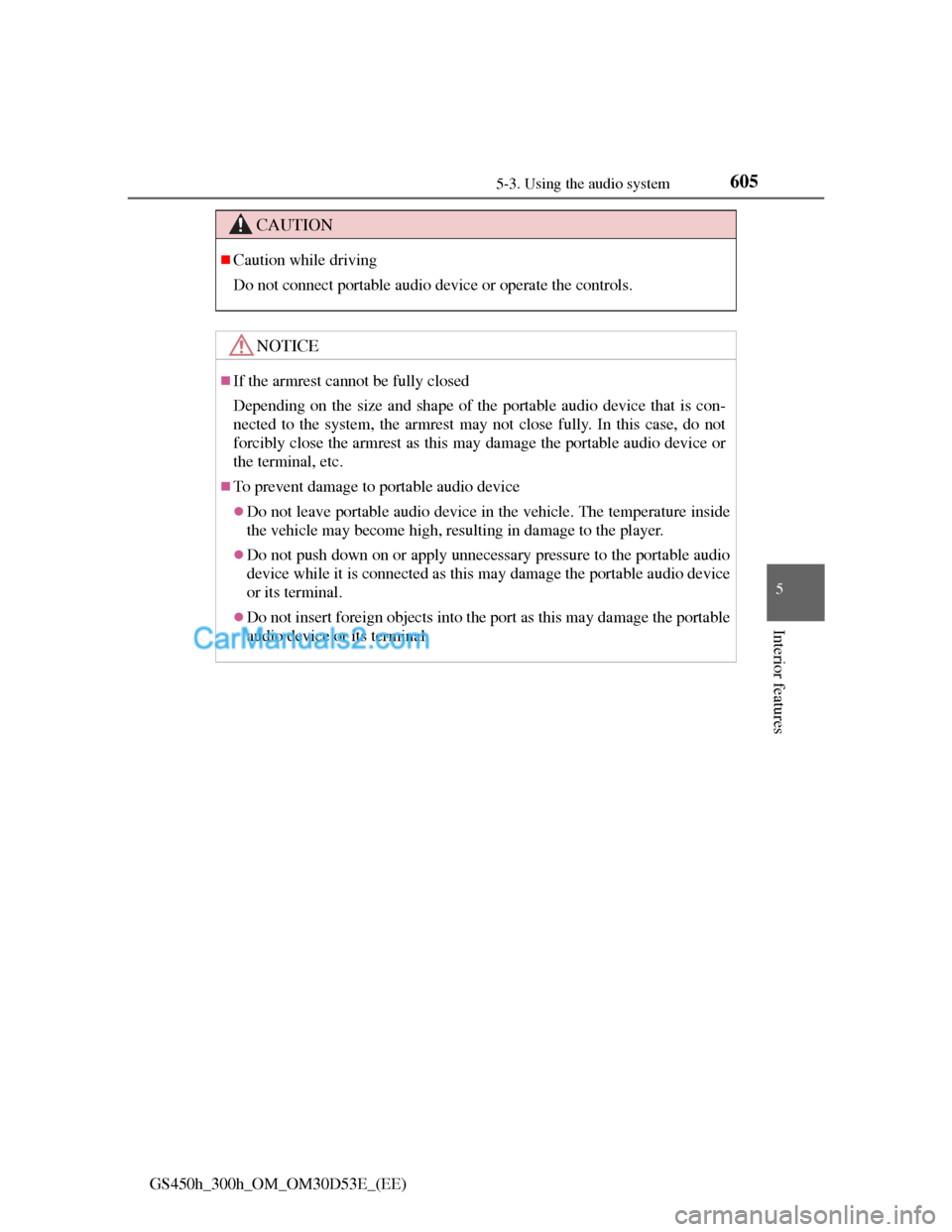 Lexus GS300h 2013  Owners Manual 6055-3. Using the audio system
5
Interior features
GS450h_300h_OM_OM30D53E_(EE)
CAUTION
Caution while driving
Do not connect portable audio device or operate the controls.
NOTICE
If the armrest 