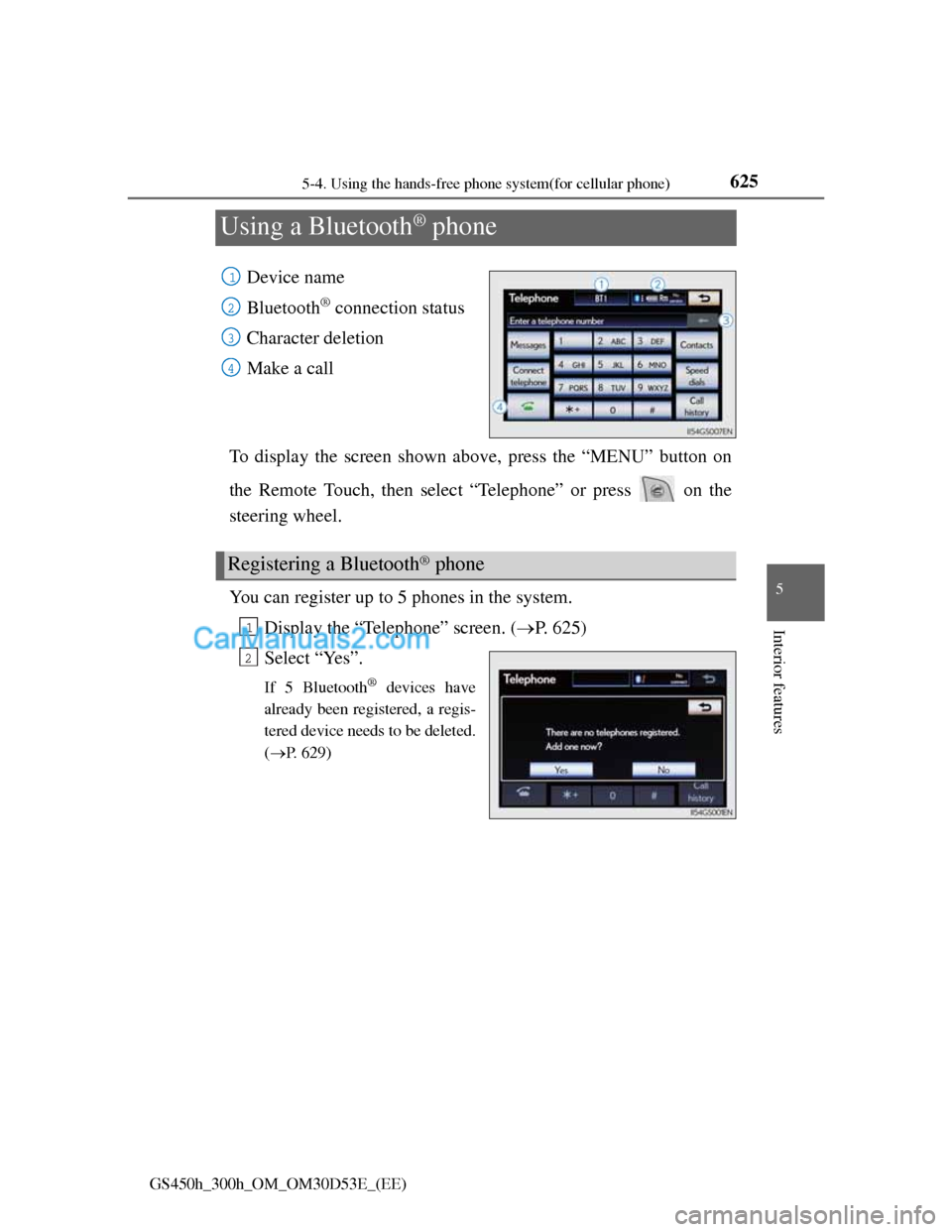 Lexus GS300h 2013  Owners Manual 625
5 5-4. Using the hands-free phone system(for cellular phone)
Interior features
GS450h_300h_OM_OM30D53E_(EE)
Using a Bluetooth® phone
Device name
Bluetooth
® connection status
Character deletion
