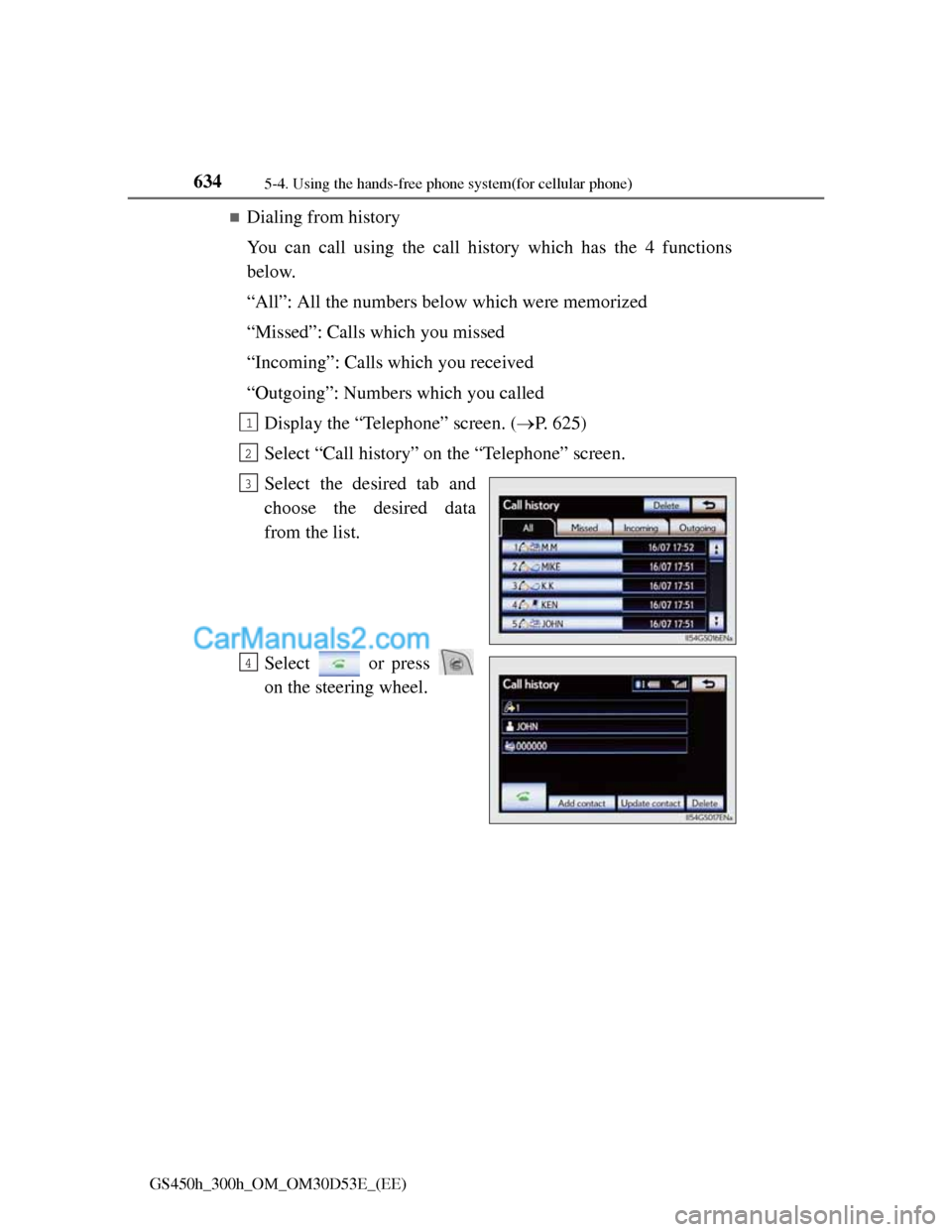 Lexus GS300h 2013 Owners Manual 6345-4. Using the hands-free phone system(for cellular phone)
GS450h_300h_OM_OM30D53E_(EE)
Dialing from history
You can call using the call history which has the 4 functions
below.
“All”: All t Lexus GS300h 2013 Owners Manual 6345-4. Using the hands-free phone system(for cellular phone)
GS450h_300h_OM_OM30D53E_(EE)
Dialing from history
You can call using the call history which has the 4 functions
below.
“All”: All t