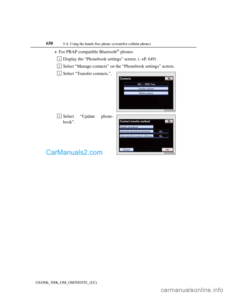 Lexus GS300h 2013  Owners Manual 6505-4. Using the hands-free phone system(for cellular phone)
GS450h_300h_OM_OM30D53E_(EE)
For PBAP compatible Bluetooth® phones
Display the “Phonebook settings” screen. (P. 649)
Select “