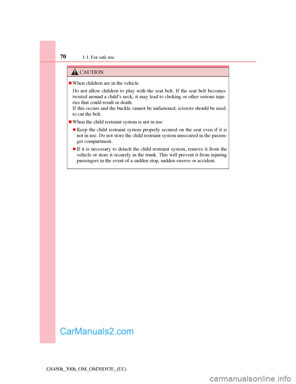 Lexus GS300h 2013 Repair Manual 701-1. For safe use
GS450h_300h_OM_OM30D53E_(EE)
CAUTION
When children are in the vehicle
Do not allow children to play with the seat belt. If the seat belt becomes
twisted around a child’s neck, Lexus GS300h 2013 Repair Manual 701-1. For safe use
GS450h_300h_OM_OM30D53E_(EE)
CAUTION
When children are in the vehicle
Do not allow children to play with the seat belt. If the seat belt becomes
twisted around a child’s neck,