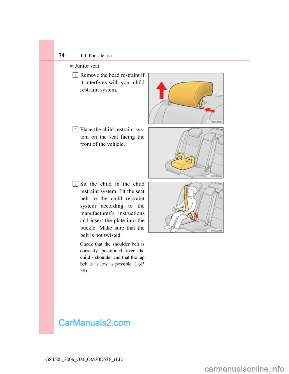 Lexus GS300h 2013 Manual PDF 741-1. For safe use
GS450h_300h_OM_OM30D53E_(EE)
Junior seat
Remove the head restraint if
it interferes with your child
restraint system.
Place the child restraint sys-
tem on the seat facing the
f Lexus GS300h 2013 Manual PDF 741-1. For safe use
GS450h_300h_OM_OM30D53E_(EE)
Junior seat
Remove the head restraint if
it interferes with your child
restraint system.
Place the child restraint sys-
tem on the seat facing the
f