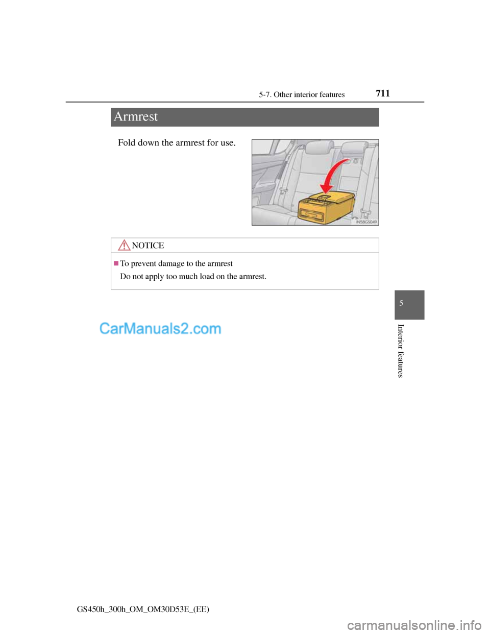 Lexus GS300h 2013  Owners Manual 711
5 5-7. Other interior features
Interior features
GS450h_300h_OM_OM30D53E_(EE)
Armrest
Fold down the armrest for use.
NOTICE
To prevent damage to the armrest
Do not apply too much load on the ar