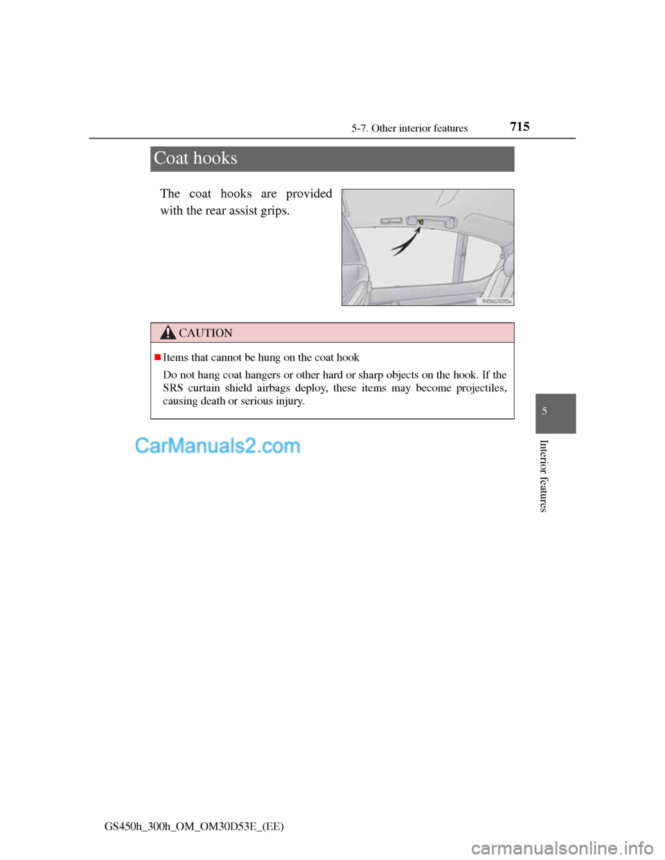 Lexus GS300h 2013  Owners Manual 715
5 5-7. Other interior features
Interior features
GS450h_300h_OM_OM30D53E_(EE)
Coat hooks
The coat hooks are provided
with the rear assist grips.
CAUTION
Items that cannot be hung on the coat ho