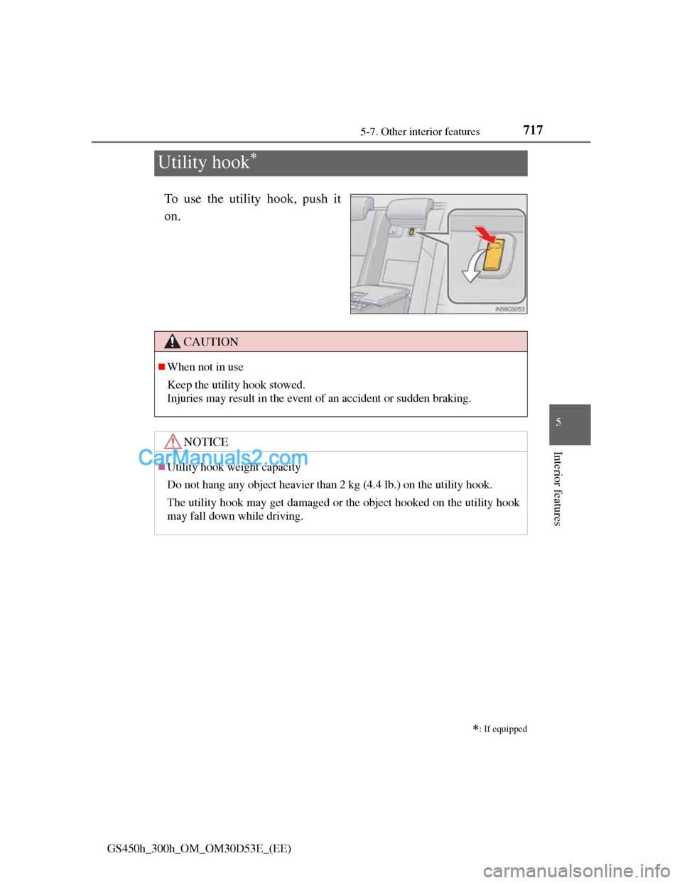 Lexus GS300h 2013  Owners Manual 717
5 5-7. Other interior features
Interior features
GS450h_300h_OM_OM30D53E_(EE)
Utility hook
To use the utility hook, push it
on.

: If equipped
CAUTION
When not in use
Keep the utility hoo