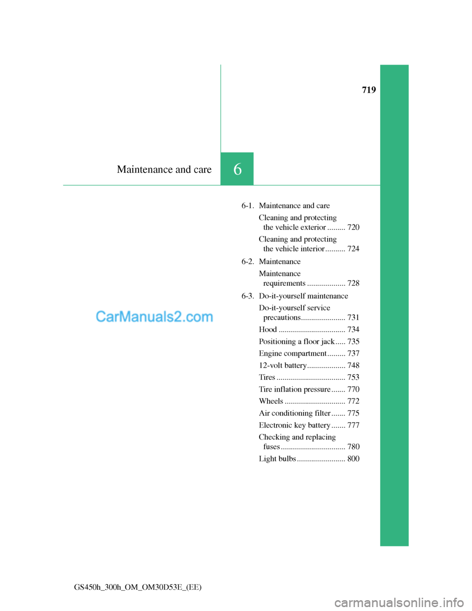 Lexus GS300h 2013  Owners Manual 719
6Maintenance and care
GS450h_300h_OM_OM30D53E_(EE)6-1. Maintenance and care
Cleaning and protecting 
the vehicle exterior ......... 720
Cleaning and protecting 
the vehicle interior .......... 724