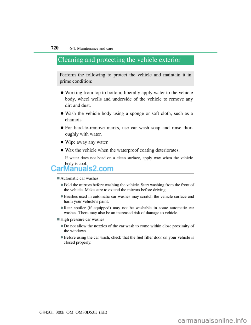 Lexus GS300h 2013  Owners Manual 7206-1. Maintenance and care
GS450h_300h_OM_OM30D53E_(EE)
Cleaning and protecting the vehicle exterior
Working from top to bottom, liberally apply water to the vehicle
body, wheel wells and undersi