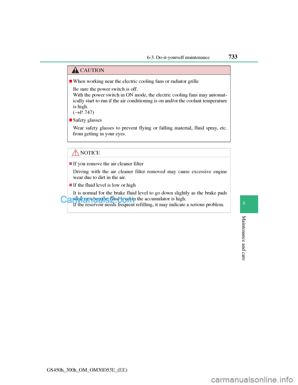 Lexus GS300h 2013  Owners Manual 733 6-3. Do-it-yourself maintenance
6
Maintenance and care
GS450h_300h_OM_OM30D53E_(EE)
CAUTION
When working near the electric cooling fans or radiator grille
Be sure the power switch is off.
With 