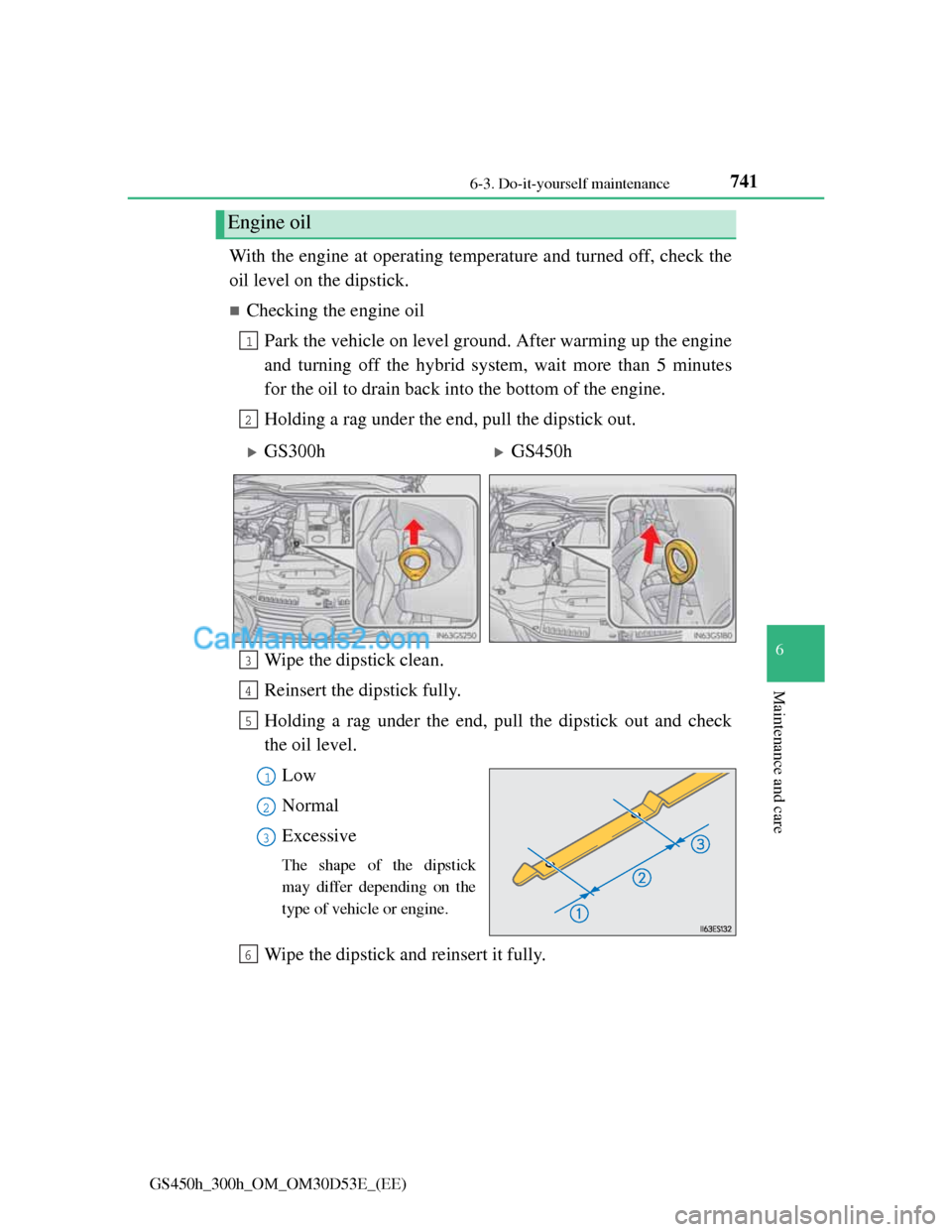 Lexus GS300h 2013  Owners Manual 741 6-3. Do-it-yourself maintenance
6
Maintenance and care
GS450h_300h_OM_OM30D53E_(EE)
With the engine at operating temperature and turned off, check the
oil level on the dipstick.
Checking the en