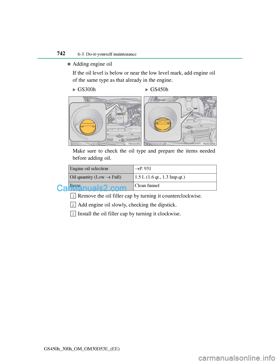Lexus GS300h 2013  Owners Manual 7426-3. Do-it-yourself maintenance
GS450h_300h_OM_OM30D53E_(EE)
Adding engine oil
If the oil level is below or near the low level mark, add engine oil
of the same type as that already in the engine