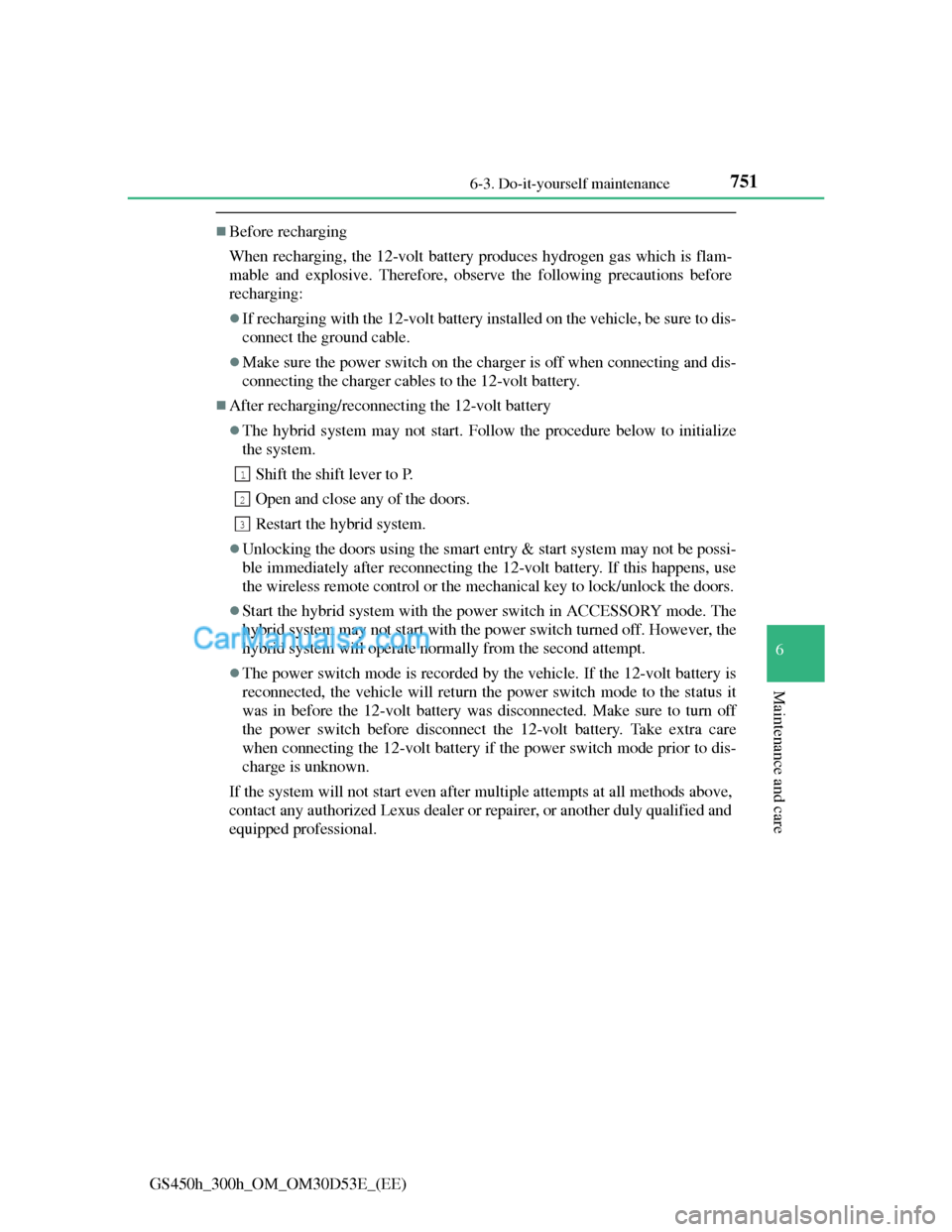 Lexus GS300h 2013  Owners Manual 751 6-3. Do-it-yourself maintenance
6
Maintenance and care
GS450h_300h_OM_OM30D53E_(EE)
Before recharging
When recharging, the 12-volt battery produces hydrogen gas which is flam-
mable and explosi