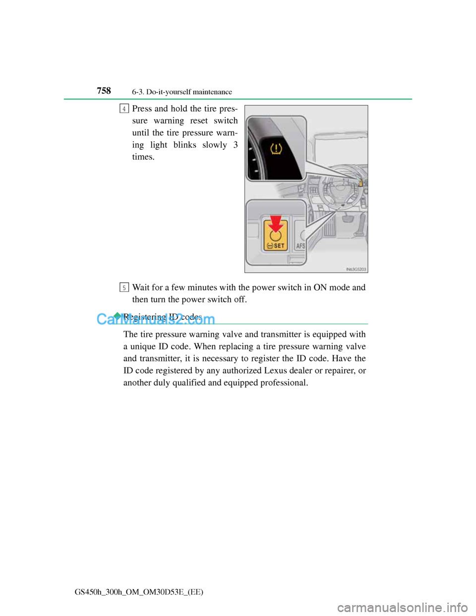 Lexus GS300h 2013 Owners Manual 7586-3. Do-it-yourself maintenance
GS450h_300h_OM_OM30D53E_(EE)
Press and hold the tire pres-
sure warning reset switch
until the tire pressure warn-
ing light blinks slowly 3
times.
Wait for a few mi Lexus GS300h 2013 Owners Manual 7586-3. Do-it-yourself maintenance
GS450h_300h_OM_OM30D53E_(EE)
Press and hold the tire pres-
sure warning reset switch
until the tire pressure warn-
ing light blinks slowly 3
times.
Wait for a few mi