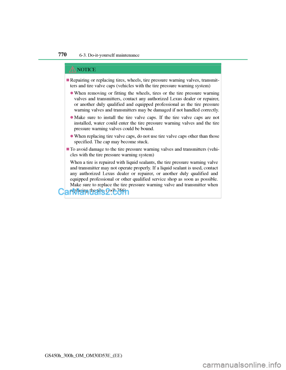 Lexus GS300h 2013  Owners Manual 7706-3. Do-it-yourself maintenance
GS450h_300h_OM_OM30D53E_(EE)
NOTICE
Repairing or replacing tires, wheels, tire pressure warning valves, transmit-
ters and tire valve caps (vehicles with the tire