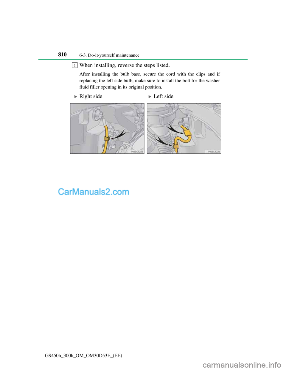 Lexus GS300h 2013  Owners Manual 8106-3. Do-it-yourself maintenance
GS450h_300h_OM_OM30D53E_(EE)
When installing, reverse the steps listed. 
After installing the bulb base, secure the cord with the clips and if
replacing the left sid