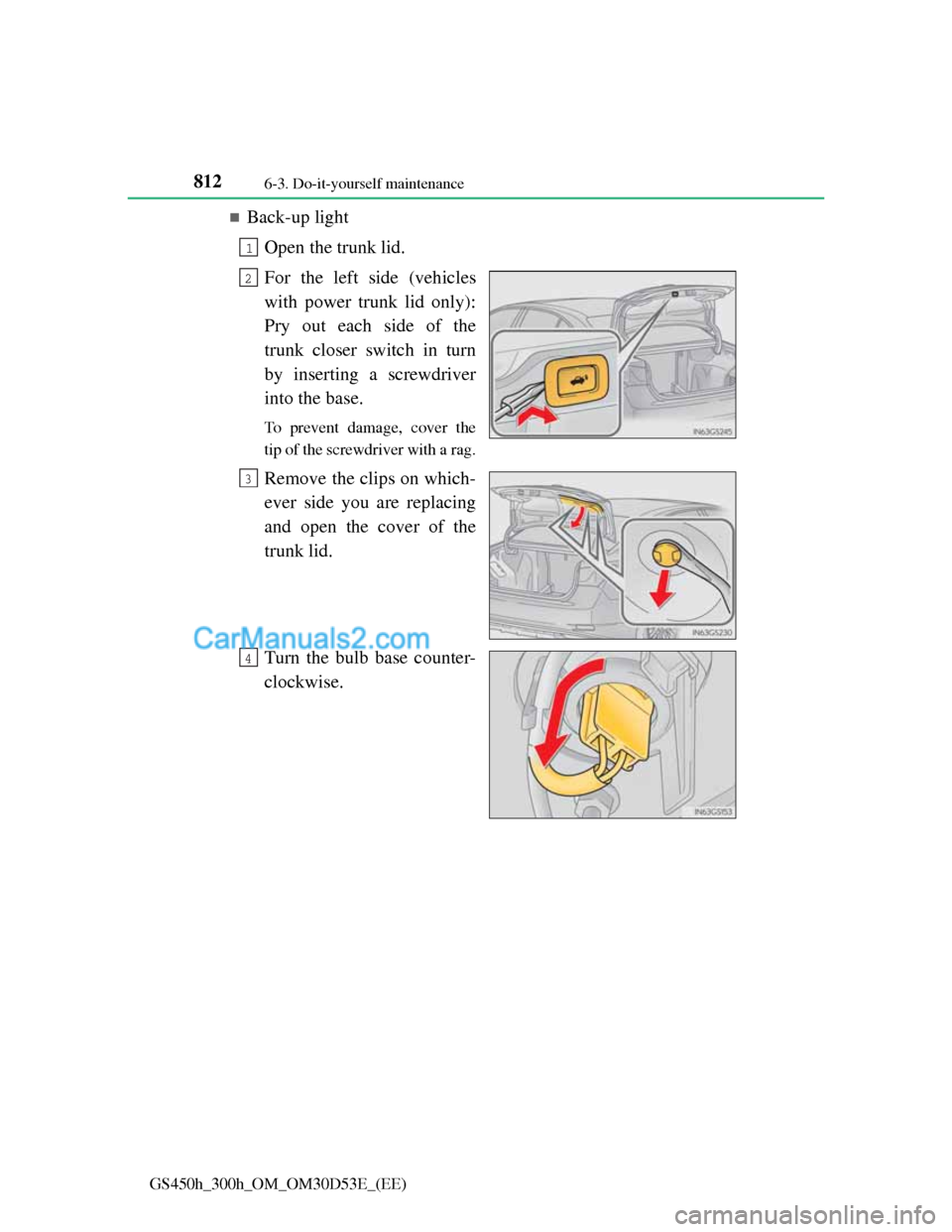 Lexus GS300h 2013  Owners Manual 8126-3. Do-it-yourself maintenance
GS450h_300h_OM_OM30D53E_(EE)
Back-up light
Open the trunk lid.
For the left side (vehicles
with power trunk lid only):
Pry out each side of the
trunk closer switc