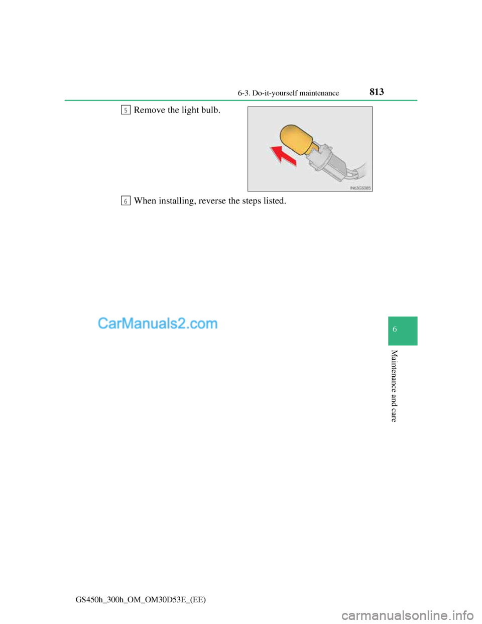 Lexus GS300h 2013  Owners Manual 813 6-3. Do-it-yourself maintenance
6
Maintenance and care
GS450h_300h_OM_OM30D53E_(EE)
Remove the light bulb.
When installing, reverse the steps listed.5
6  