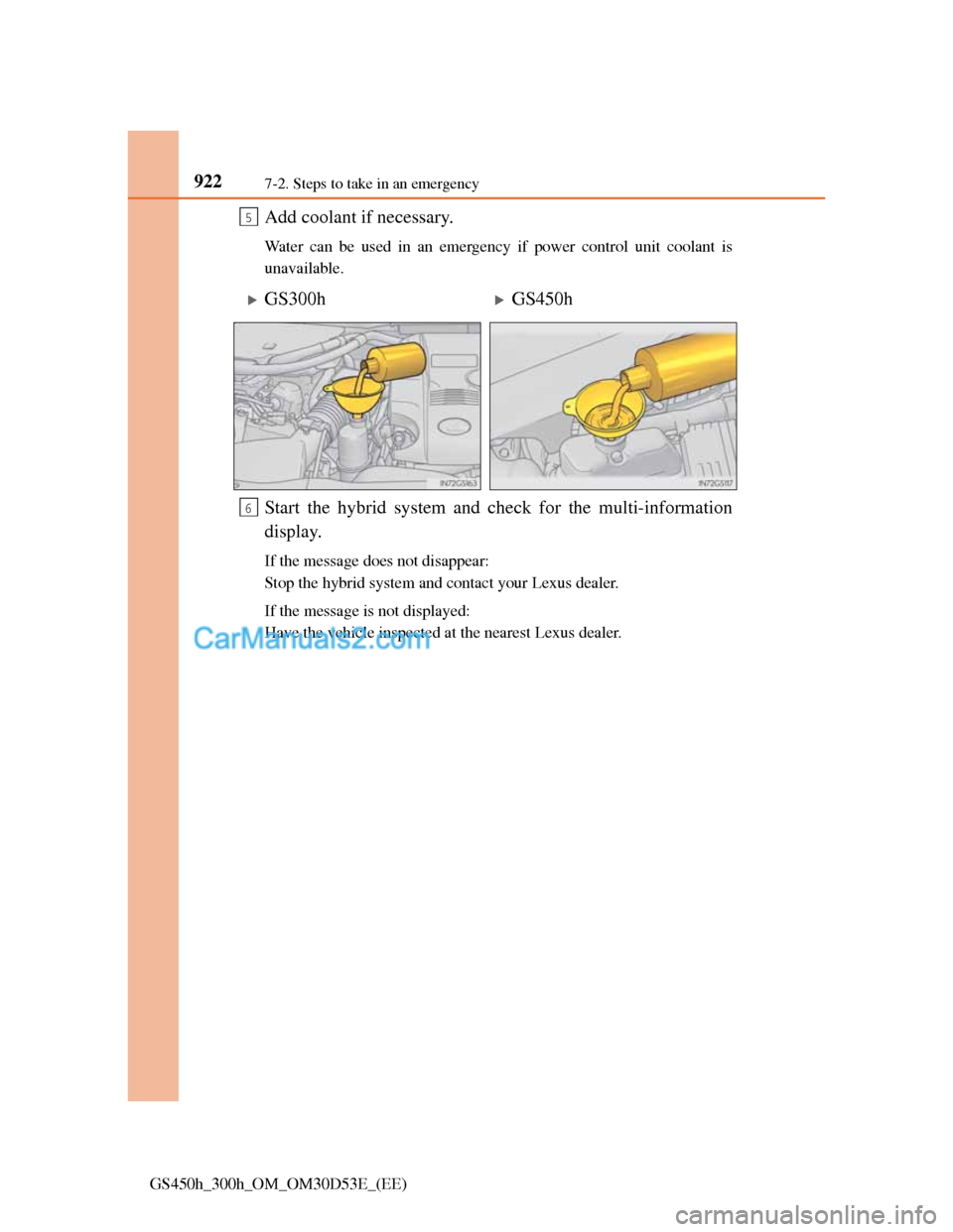 Lexus GS300h 2013  Owners Manual 9227-2. Steps to take in an emergency
GS450h_300h_OM_OM30D53E_(EE)
Add coolant if necessary.
Water can be used in an emergency if power control unit coolant is
unavailable.
Start the hybrid system and