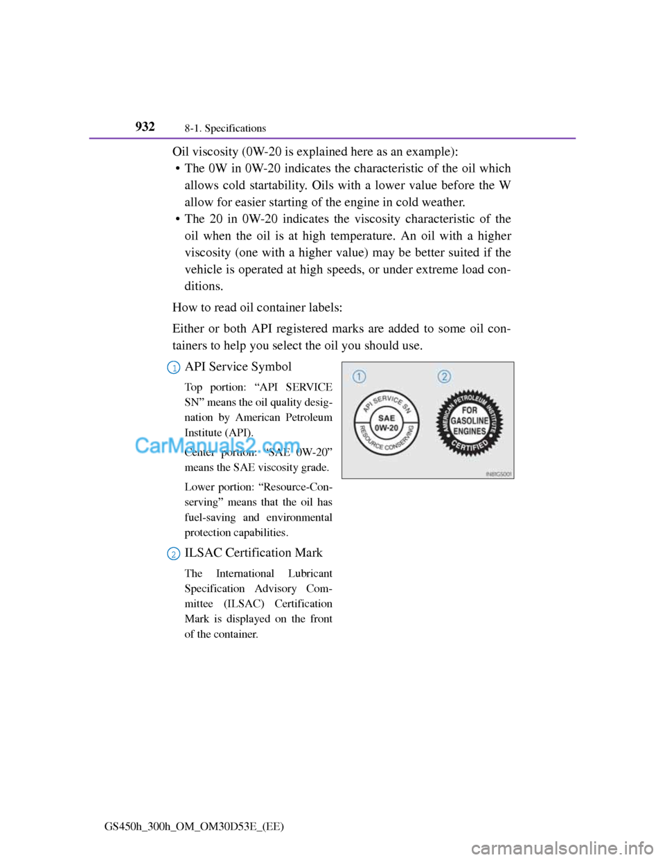 Lexus GS300h 2013 Owners Manual 9328-1. Specifications
GS450h_300h_OM_OM30D53E_(EE)
Oil viscosity (0W-20 is explained here as an example):
• The 0W in 0W-20 indicates the characteristic of the oil which
allows cold startability. O Lexus GS300h 2013 Owners Manual 9328-1. Specifications
GS450h_300h_OM_OM30D53E_(EE)
Oil viscosity (0W-20 is explained here as an example):
• The 0W in 0W-20 indicates the characteristic of the oil which
allows cold startability. O