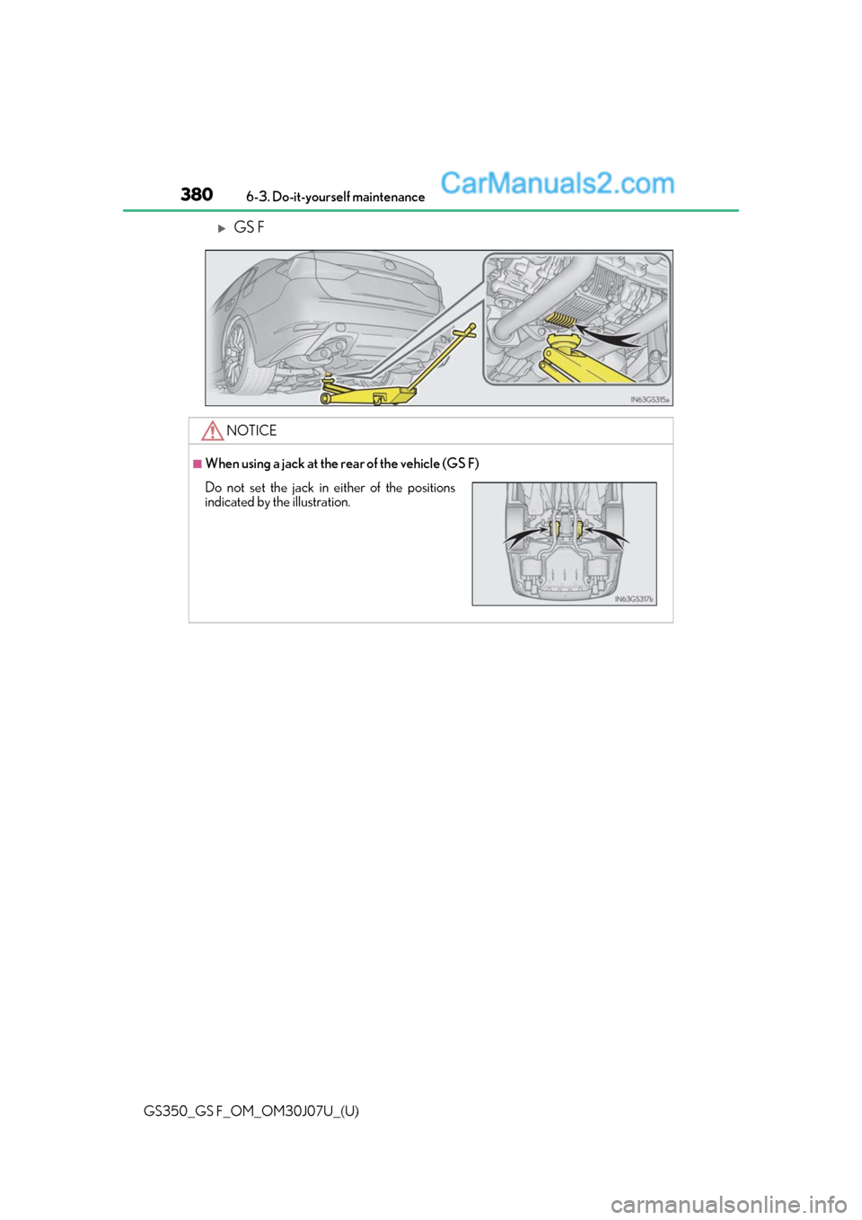 Lexus GS350 2020 Owners Manual 380
GS350_GS F_OM_OM30J07U_(U)6-3. Do-it-yourself maintenance
GS F
NOTICE
■When using a jack at the rear of the vehicle (GS F)
Do not set the jack in either of the positionsindicated by the illus Lexus GS350 2020 Owners Manual 380
GS350_GS F_OM_OM30J07U_(U)6-3. Do-it-yourself maintenance
GS F
NOTICE
■When using a jack at the rear of the vehicle (GS F)
Do not set the jack in either of the positionsindicated by the illus
