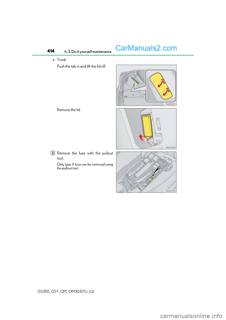 Lexus GS350 2020 Owners Manual 414
GS350_GS F_OM_OM30J07U_(U)6-3. Do-it-yourself maintenance
Trunk
Push the tab in and lift the lid off.
Remove the lid.
Remove the fuse with the pullout
tool.
Only type A fuse can be removed usin Lexus GS350 2020 Owners Manual 414
GS350_GS F_OM_OM30J07U_(U)6-3. Do-it-yourself maintenance
Trunk
Push the tab in and lift the lid off.
Remove the lid.
Remove the fuse with the pullout
tool.
Only type A fuse can be removed usin
